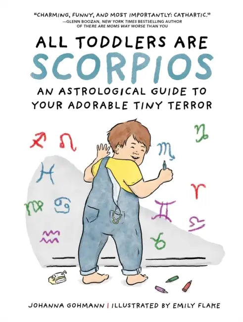 All Toddlers Are Scorpios: An Astrological Guide to Your Adorable Tiny Terror by Johanna Gohmann, Emily Flake