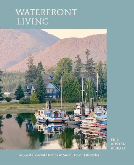 Waterfront Living: Inspired Coastal Homes & Small Town Lifestyles by Erin Austen Abbott