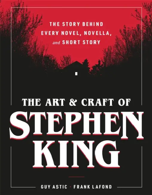 The Art and Craft of Stephen King: The Story Behind Every Novel, Novella, and Short Story by Guy Astic, Frank LaFond