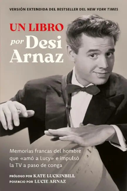 Un Libro (Versión Extendida): Memorias Francas del Hombre Que «Amó a Lucy» E Impulsó La TV a Paso de Conga (Nuevo Material Exclusivo Con Un Comentario by Desi Arnaz, Lucie Arnaz, Kate Luckinbill