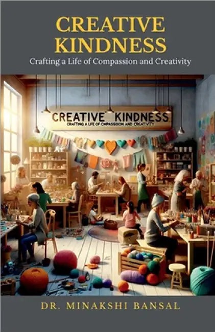Creative Kindness: Crafting a Life of Compassion and Creativity by Dr Minakshi Bansal