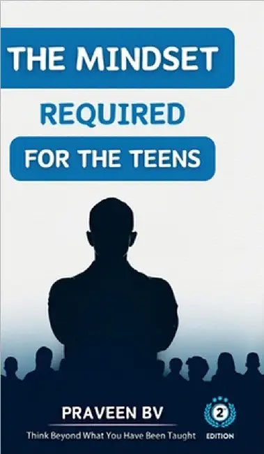 The Mindset Required for the Teens (2nd Edition): Think beyond what you've been taught by Praveen Bv