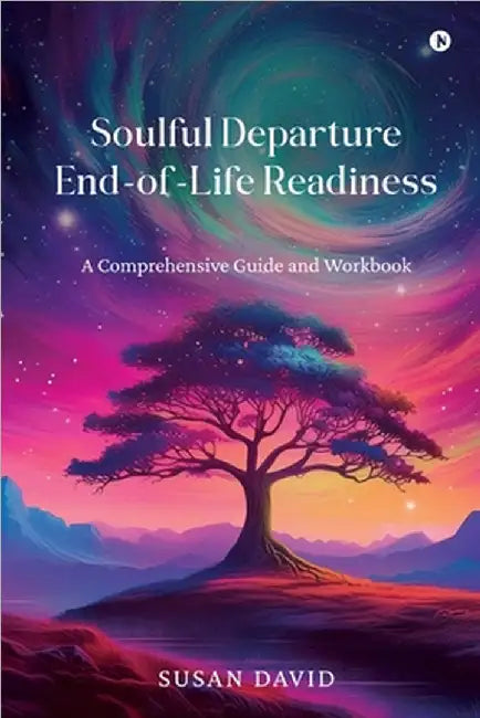 Soulful Departure End-of-Life Readiness: A Comprehensive Guide and Workbook by Susan David