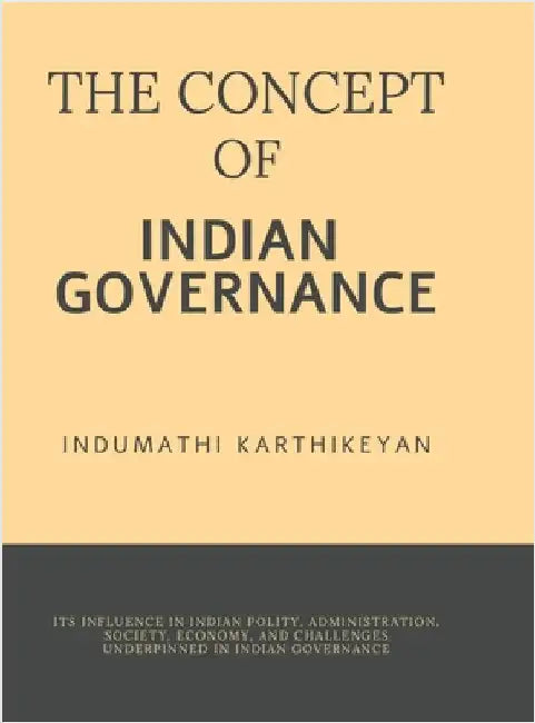 The Concept of Indian Governance: Its Influence in Indian Polity, Administration, Society, Economy, and Challenges Underpinned in Indian Governance by Indumathi Karthikeyan
