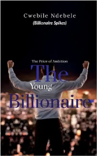 The Young Billionaire: The Price of Ambition by Cwebile Ndebele (Billionaire Spikes)