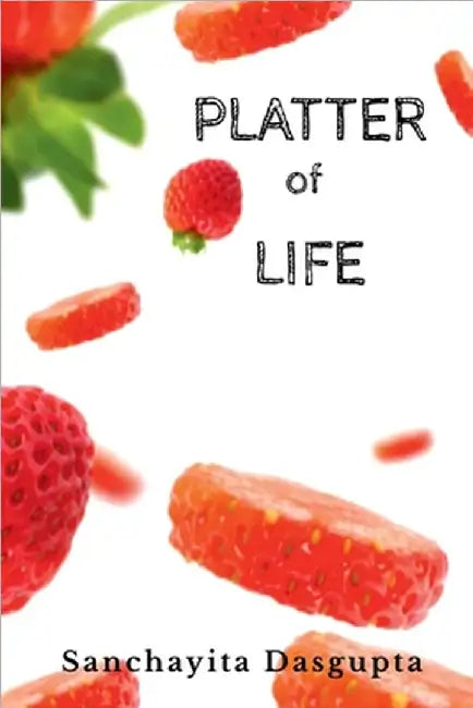 Platter of Life: A fusion of gastronomic anecdotes by Sanchayita Dasgupta