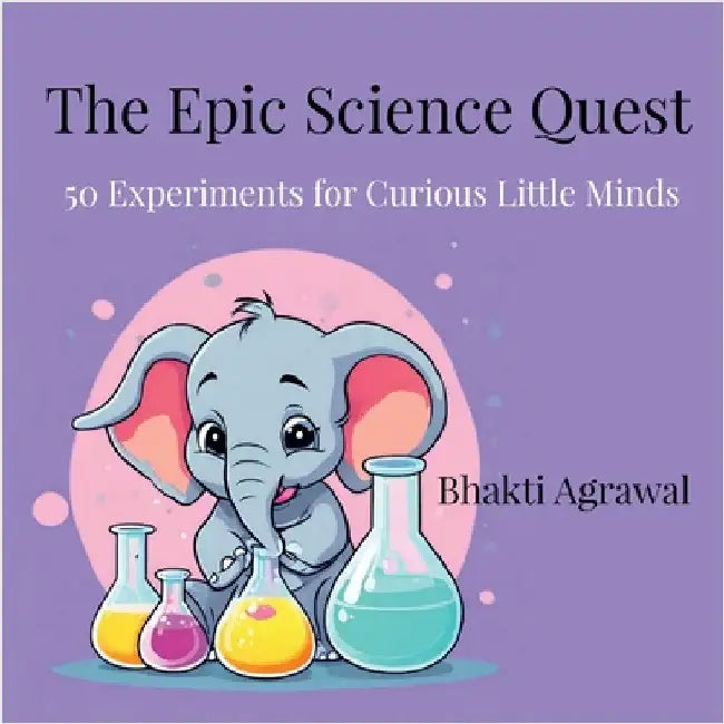The Epic Science Quest: 50 Experiments for Curious Little Minds by Bhakti Agrawal