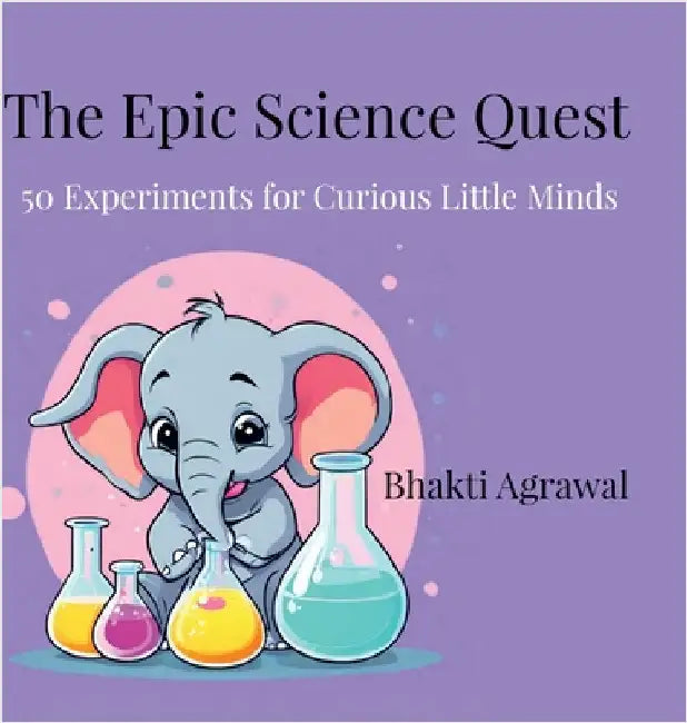 The Epic Science Quest: 50 Experiments for Curious Little Minds by Bhakti Agrawal