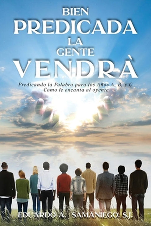 Bien Predicada la Gente Vendra: Predicando la Palabra para los Anos A, B, y C Como le encanta al oyente by Eduardo a. Samaniego