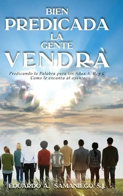 Bien Predicada la Gente Vendra: Predicando la Palabra para los Anos A, B, y C Como le encanta al oyente by Eduardo a. Samaniego