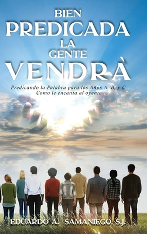Bien Predicada la Gente Vendra: Predicando la Palabra para los Anos A, B, y C Como le encanta al oyente by Eduardo a. Samaniego