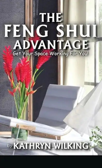 The Feng Shui Advantage: Get your Space Working For you! by Kathyrn Wilking