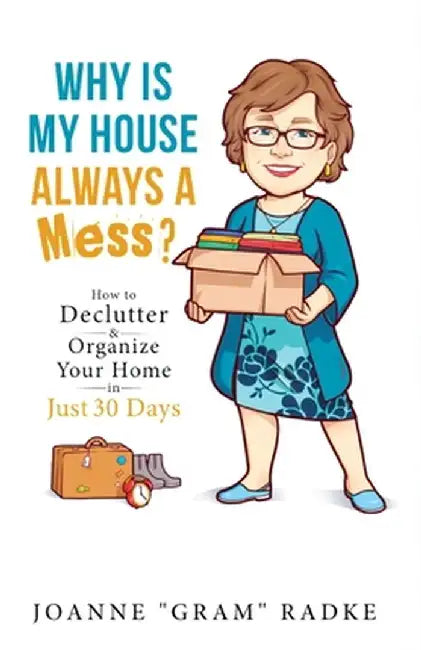 Why Is My House Always a Mess?: How to DeClutter & Organize Your Home in Just 30 Days by Joanne Gram Radke