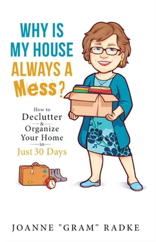 Why Is My House Always a Mess?: How to DeClutter & Organize Your Home in Just 30 Days by Joanne Gram Radke