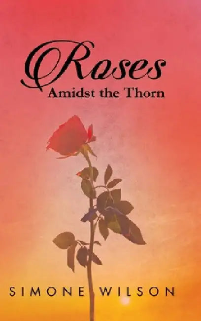 Roses: Amidst the Thorn by Simone (Lark) C. Wilson