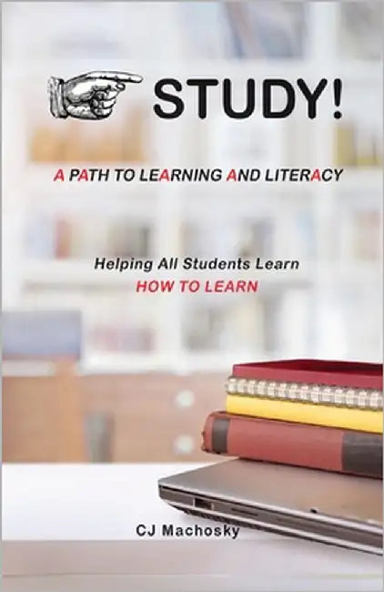 STUDY! A Path to Learning and Literacy: Helping All Students Learn How To Learn by Machosky, Cj