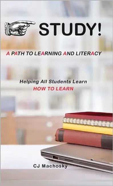 STUDY! A Path to Learning and Literacy: Helping All Students Learn How To Learn by Machosky, Cj