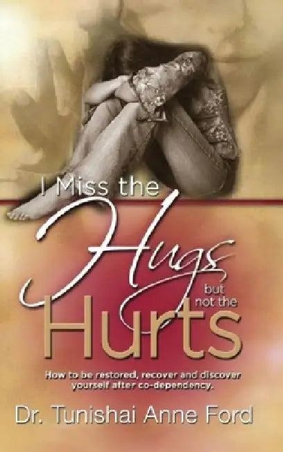 I Miss the Hugs But Not the Hurts: How to be restored, recover, and discover yourself after co-dependency by Tunishai Anne Ford