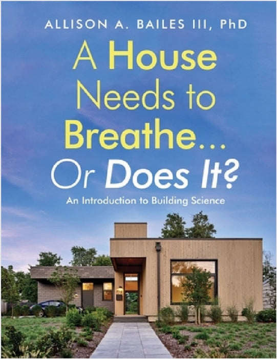 A House Needs to Breathe...Or Does It?: An Introduction to Building Science by III Bailes Allison A.