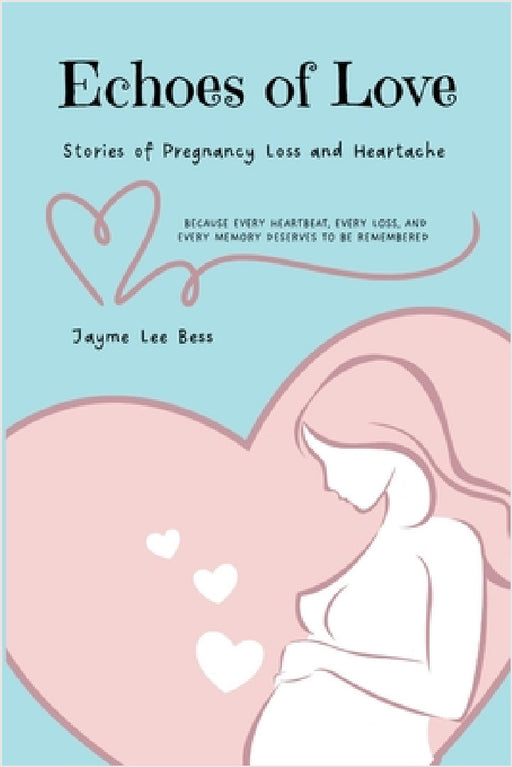 Echoes of Love: Stories of Pregnancy Loss and Heartache by Jayme Lee Bess