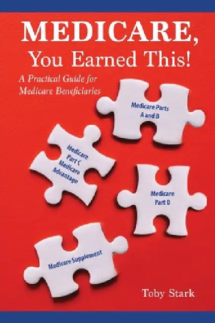 Medicare, You Earned This!: A Practical Guide for Medicare Beneficiaries by Toby Stark