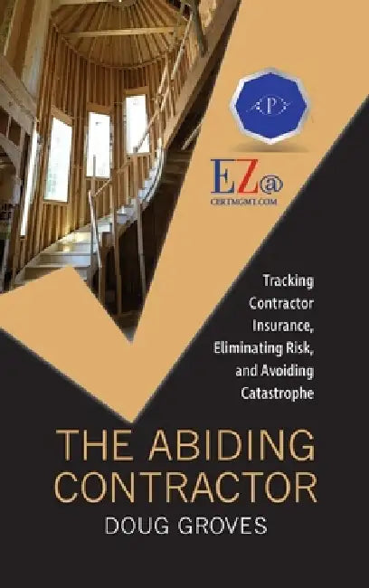 The Abiding Contractor: Tracking insurance, eliminating risk, and avoiding catastrophe by Doug Groves