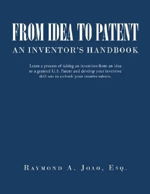 From Idea to Patent: An Inventor's Handbook by Raymond A. Joao Esq