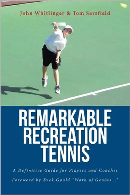 Remarkable Recreation Tennis: A Definitive Guide for Players and Coaches by Whitlinger, John