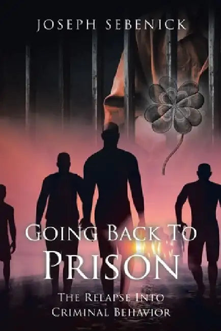 Going Back to Prison: The Relapse into Criminal Behavior by Joseph Sebenick