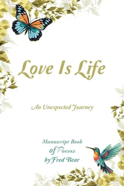 Love Is Life MANUSCRIPT BOOK of Poems: An Unexpected Journey by Fred Bear