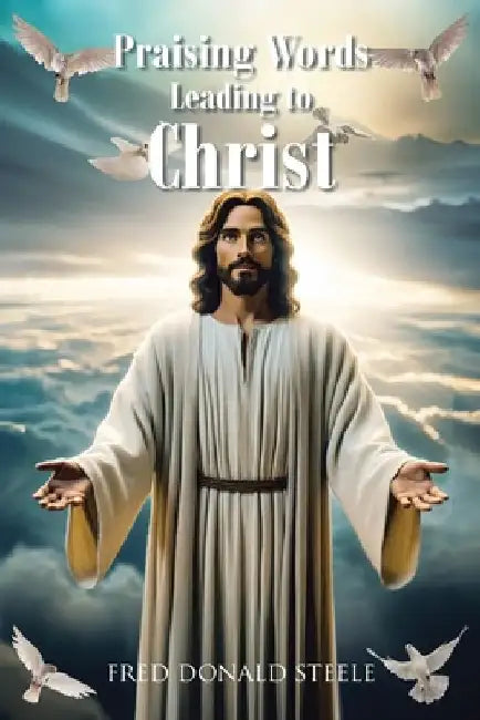 Praising Words Leading to Christ by Fred Donald Steele