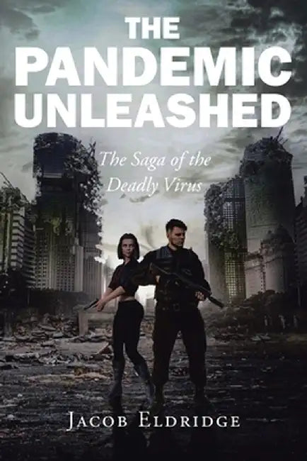 The Pandemic Unleashed: The Saga of the Deadly Virus by Jacob Eldridge