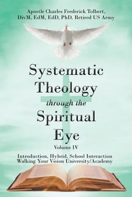 Systematic Theology through the Spiritual Eye Volume IV: Introduction, Hybrid, School Interaction Walking Your Vision University/Academy by Apostle Charles Frederick Tolbert