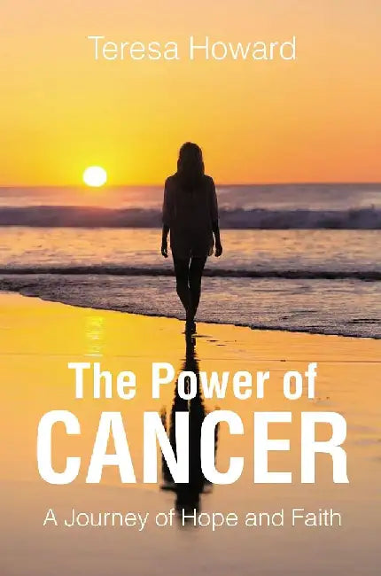 The Power of Cancer: A Journey of Hope and Faith by Teresa Howard
