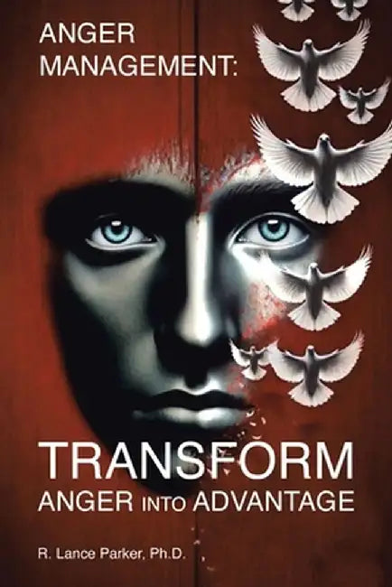 Anger Management: TRANSFORM Anger into Advantage by R. Lance Parker