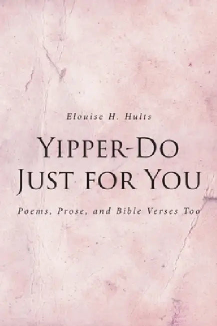 Yipper-Do Just for You: Poems, Prose, and Bible Verses Too by Elouise H. Hults