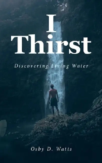I Thirst: Discovering Living Water by Osby D. Watts