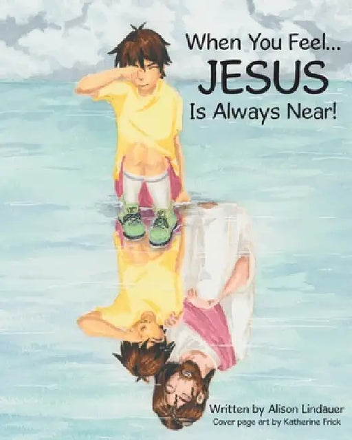 When You Feel... Jesus Is Always Near! by Alison Lindauer