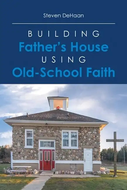 Building Father's House Using Old-School Faith by Steven DeHaan
