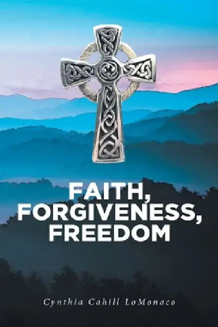 Faith, Forgiveness, Freedom by Cynthia Cahill LoMonaco