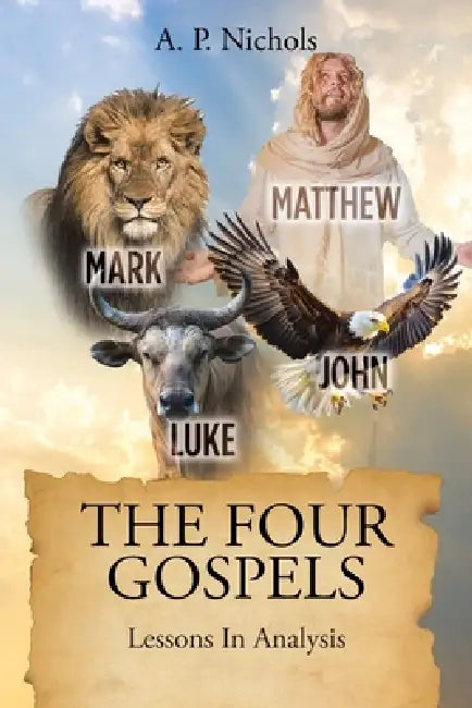 The Four Gospels: Lessons In Analysis by A. P. Nichols