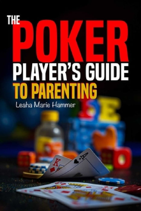 The Poker Player's Guide to Parenting: Mastering the Game of Parenting, One Hand at a Time by Leaha Hammer