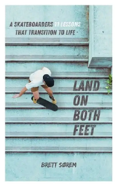 Land on Both Feet: Grind Through Life with a Skateboarder's Mindset by Brett Sorem