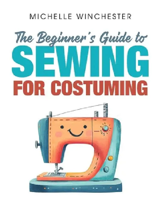 The Beginner's Guide to Sewing for Costuming by Michelle Winchester