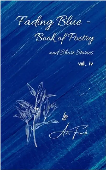 Fading Blue - Book of Poetry and Short Stories Vol. IV by A. K. Finch