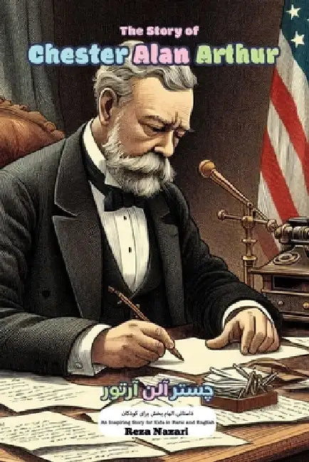 The Story of Chester Alan Arthur: An Inspiring Story for Kids in Farsi and English by Reza Nazari