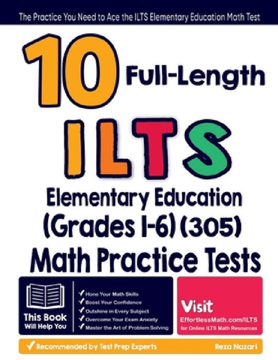 10 Full Length ILTS Elementary Education (Grades 1-6) (305) Math Practice Tests: The Practice You Need to Ace the ILTS Elementary Education Math Test by Reza Nazari