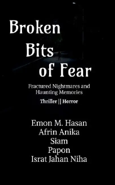 Broken Bits of Fear: Fractured Nightmares and Haunting Memories by Emon M Hasan
