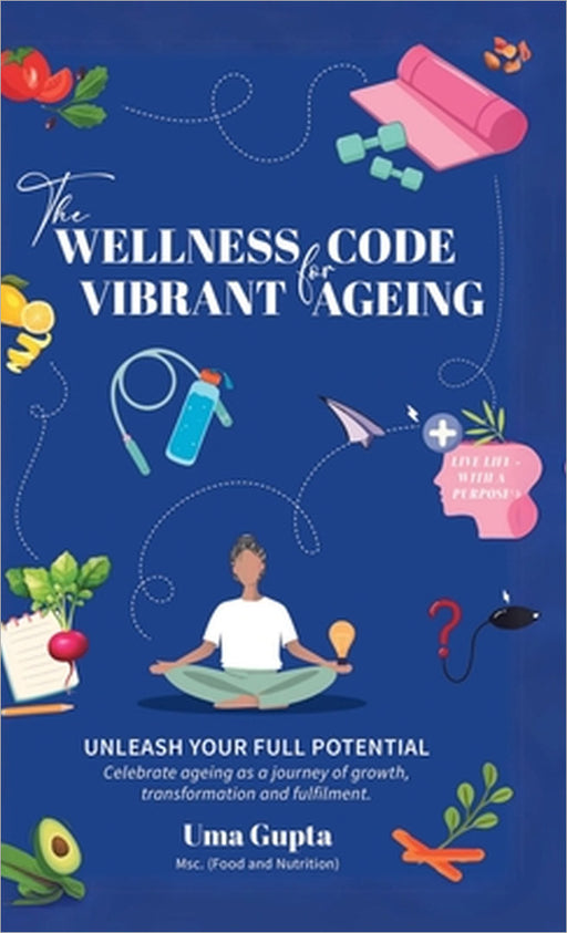 The Wellness Code For Vibrant Ageing: Unleash Your full Potential by Uma Gupta