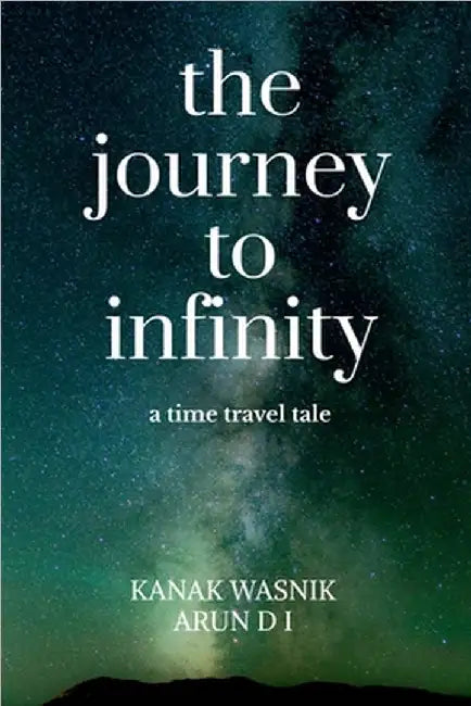 The journey to Infinity: a time travel tale: a time travel tale by Kanak Wasnik